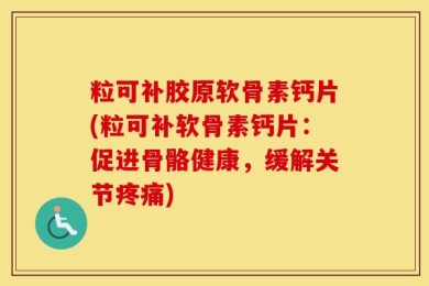 粒可补胶原软骨素钙片(粒可补软骨素钙片：促进骨骼健康，缓解关节疼痛)