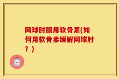 网球肘服用软骨素(如何用软骨素缓解网球肘？)