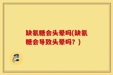 缺氨糖会头晕吗(缺氨糖会导致头晕吗？)