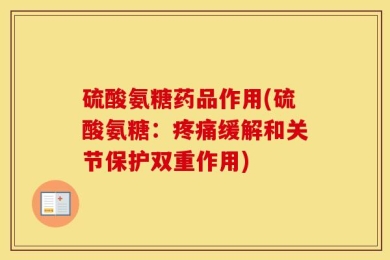 硫酸氨糖药品作用(硫酸氨糖：疼痛缓解和关节保护双重作用)