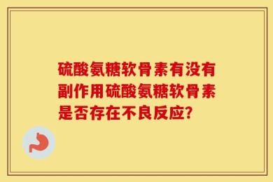 硫酸氨糖软骨素有没有副作用硫酸氨糖软骨素是否存在不良反应？