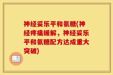 神经妥乐平和氨糖(神经疼痛缓解，神经妥乐平和氨糖配方达成重大突破)