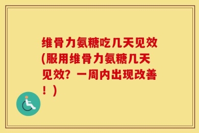 维骨力氨糖吃几天见效(服用维骨力氨糖几天见效？一周内出现改善！)