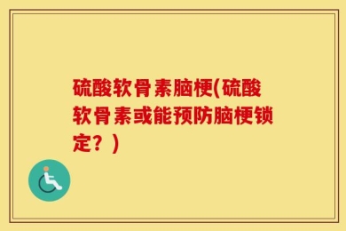硫酸软骨素脑梗(硫酸软骨素或能预防脑梗锁定？)