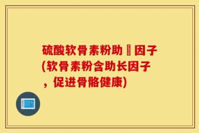硫酸软骨素粉助長因子(软骨素粉含助长因子，促进骨骼健康)
