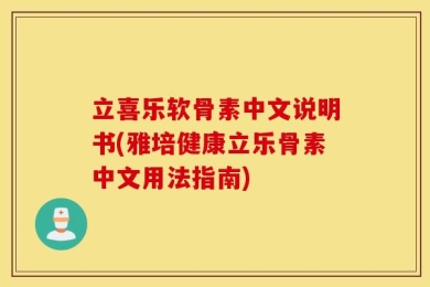 立喜乐软骨素中文说明书(雅培健康立乐骨素中文用法指南)