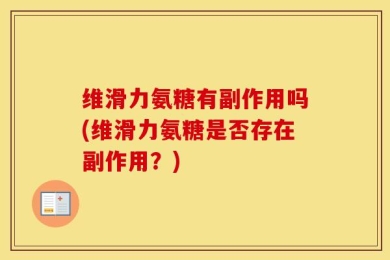 维滑力氨糖有副作用吗(维滑力氨糖是否存在副作用？)