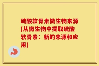 硫酸软骨素微生物来源(从微生物中提取硫酸软骨素：新的来源和应用)