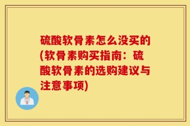 硫酸软骨素怎么没买的(软骨素购买指南：硫酸软骨素的选购建议与注意事项)