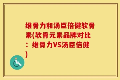 维骨力和汤臣倍健软骨素(软骨元素品牌对比：维骨力VS汤臣倍健)