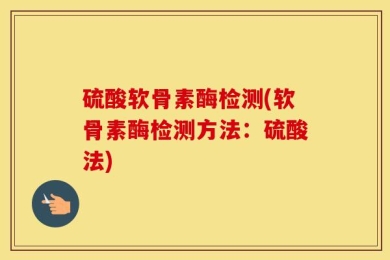 硫酸软骨素酶检测(软骨素酶检测方法：硫酸法)