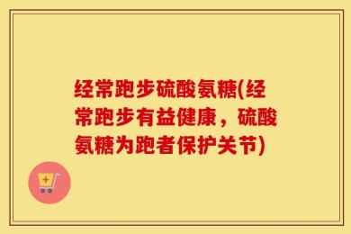 经常跑步硫酸氨糖(经常跑步有益健康，硫酸氨糖为跑者保护关节)