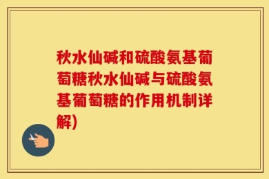 秋水仙碱和硫酸氨基葡萄糖秋水仙碱与硫酸氨基葡萄糖的作用机制详解)