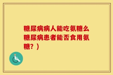 糖尿病病人能吃氨糖么糖尿病患者能否食用氨糖？)