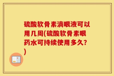 硫酸软骨素滴眼液可以用几周(硫酸软骨素眼药水可持续使用多久？)