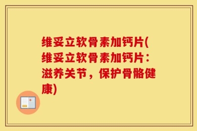 维妥立软骨素加钙片(维妥立软骨素加钙片：滋养关节，保护骨骼健康)
