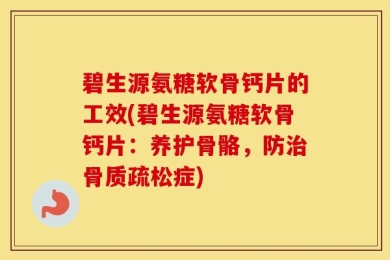 碧生源氨糖软骨钙片的工效(碧生源氨糖软骨钙片：养护骨骼，防治骨质疏松症)