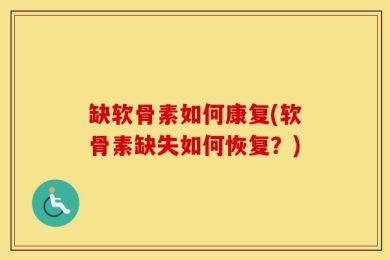 缺软骨素如何康复(软骨素缺失如何恢复？)