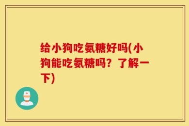 给小狗吃氨糖好吗(小狗能吃氨糖吗？了解一下)
