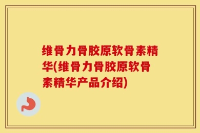 维骨力骨胶原软骨素精华(维骨力骨胶原软骨素精华产品介绍)