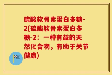 硫酸软骨素蛋白多糖-2(硫酸软骨素蛋白多糖-2：一种有益的天然化合物，有助于关节健康)