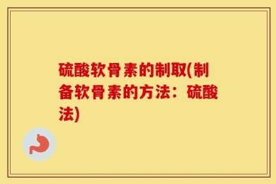 硫酸软骨素的制取(制备软骨素的方法：硫酸法)