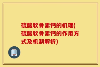硫酸软骨素钙的机理(硫酸软骨素钙的作用方式及机制解析)