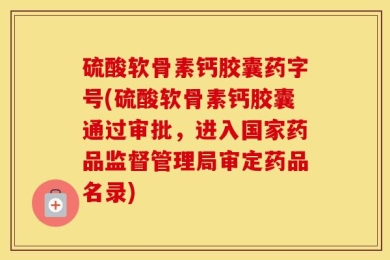 硫酸软骨素钙胶囊药字号(硫酸软骨素钙胶囊通过审批，进入国家药品监督管理局审定药品名录)