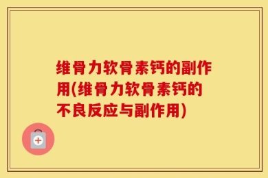 维骨力软骨素钙的副作用(维骨力软骨素钙的不良反应与副作用)