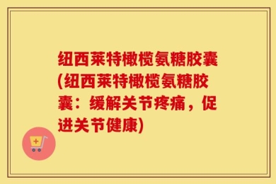 纽西莱特橄榄氨糖胶囊(纽西莱特橄榄氨糖胶囊：缓解关节疼痛，促进关节健康)