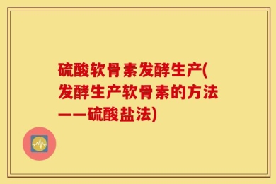 硫酸软骨素发酵生产(发酵生产软骨素的方法——硫酸盐法)