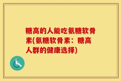 糖高的人能吃氨糖软骨素(氨糖软骨素：糖高人群的健康选择)