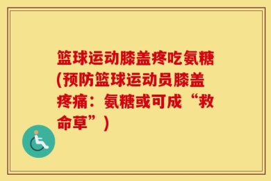 篮球运动膝盖疼吃氨糖(预防篮球运动员膝盖疼痛：氨糖或可成“救命草”)