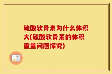 硫酸软骨素为什么体积大(硫酸软骨素的体积重量问题探究)