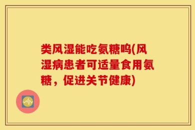 类风湿能吃氨糖呜(风湿病患者可适量食用氨糖，促进关节健康)