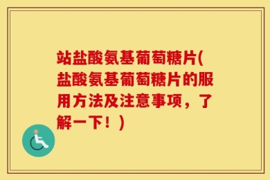 站盐酸氨基葡萄糖片(盐酸氨基葡萄糖片的服用方法及注意事项，了解一下！)
