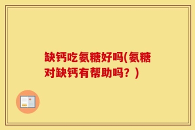 缺钙吃氨糖好吗(氨糖对缺钙有帮助吗？)