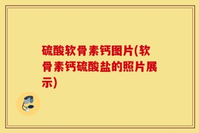 硫酸软骨素钙图片(软骨素钙硫酸盐的照片展示)