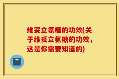 维妥立氨糖的功效(关于维妥立氨糖的功效，这是你需要知道的)