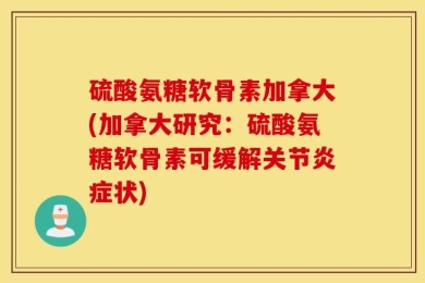 硫酸氨糖软骨素加拿大(加拿大研究：硫酸氨糖软骨素可缓解关节炎症状)