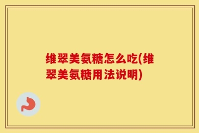维翠美氨糖怎么吃(维翠美氨糖用法说明)