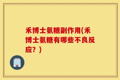 禾博士氨糖副作用(禾博士氨糖有哪些不良反应？)