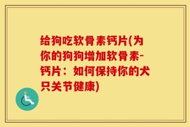 给狗吃软骨素钙片(为你的狗狗增加软骨素-钙片：如何保持你的犬只关节健康)