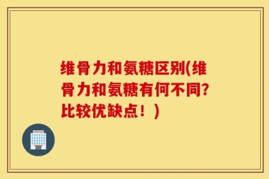 维骨力和氨糖区别(维骨力和氨糖有何不同？比较优缺点！)