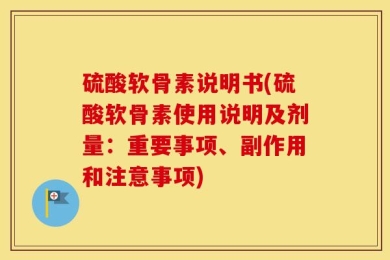 硫酸软骨素说明书(硫酸软骨素使用说明及剂量：重要事项、副作用和注意事项)