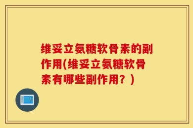 维妥立氨糖软骨素的副作用(维妥立氨糖软骨素有哪些副作用？)