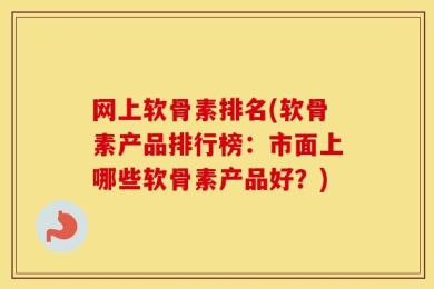 网上软骨素排名(软骨素产品排行榜：市面上哪些软骨素产品好？)
