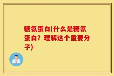 糖氨蛋白(什么是糖氨蛋白？理解这个重要分子)