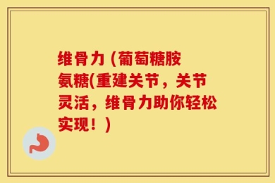 维骨力 (葡萄糖胺 氨糖(重建关节，关节灵活，维骨力助你轻松实现！)