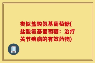 类似盐酸氨基葡萄糖(盐酸氨基葡萄糖：治疗关节疾病的有效药物)